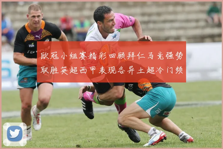 欧冠小组赛精彩回顾拜仁马竞强势取胜英超西甲表现各异土超冷门频现