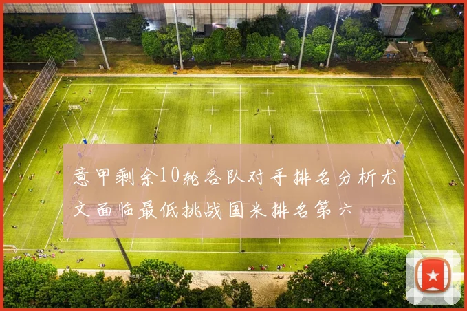 意甲剩余10轮各队对手排名分析尤文面临最低挑战国米排名第六